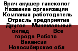 Врач-акушер-гинеколог › Название организации ­ Компания-работодатель › Отрасль предприятия ­ Другое › Минимальный оклад ­ 27 000 - Все города Работа » Вакансии   . Новосибирская обл.,Новосибирск г.